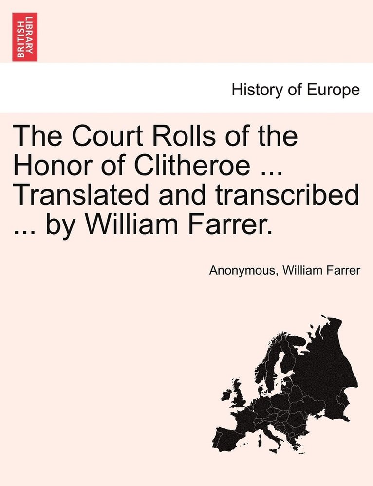 The Court Rolls of the Honor of Clitheroe ... Translated and transcribed ... by William Farrer. 1