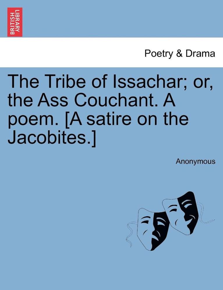 The Tribe of Issachar; Or, the Ass Couchant. a Poem. [a Satire on the Jacobites.] 1