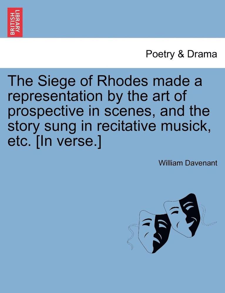 The Siege of Rhodes Made a Representation by the Art of Prospective in Scenes, and the Story Sung in Recitative Musick, Etc. [In Verse.] 1