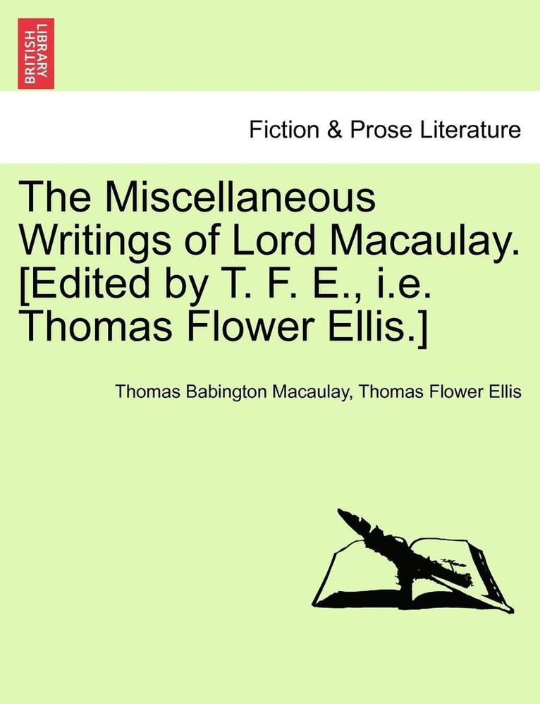 The Miscellaneous Writings of Lord Macaulay. [Edited by T. F. E., i.e. Thomas Flower Ellis.] 1