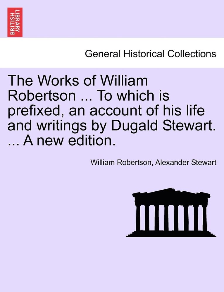 The Works of William Robertson ... To which is prefixed, an account of his life and writings by Dugald Stewart. ... A new edition. 1