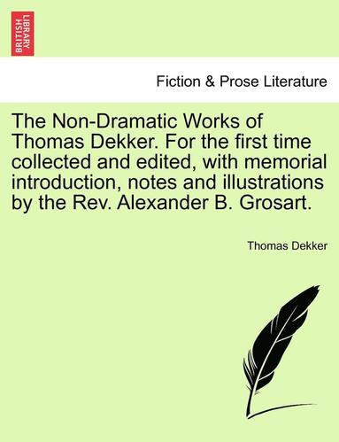 bokomslag The Non-Dramatic Works of Thomas Dekker. for the First Time Collected and Edited, with Memorial Introduction, Notes and Illustrations by the REV. Alexander B. Grosart.