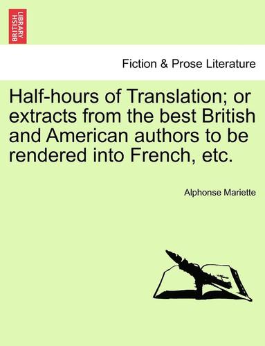 bokomslag Half-Hours of Translation; Or Extracts from the Best British and American Authors to Be Rendered Into French, Etc.