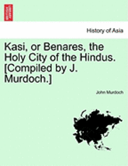 bokomslag Kasi, or Benares, the Holy City of the Hindus. [Compiled by J. Murdoch.]