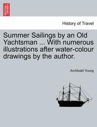 bokomslag Summer Sailings by an Old Yachtsman ... with Numerous Illustrations After Water-Colour Drawings by the Author.