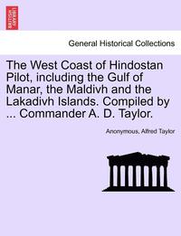 bokomslag The West Coast of Hindostan Pilot, Including the Gulf of Manar, the Maldivh and the Lakadivh Islands. Compiled by ... Commander A. D. Taylor.