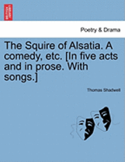 bokomslag The Squire of Alsatia. a Comedy, Etc. [In Five Acts and in Prose. with Songs.]