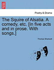 Thomas Shadwell - Squire of Alsatia. a Comedy, Etc. [In Five Acts and in Prose. with Songs.], Häftad
