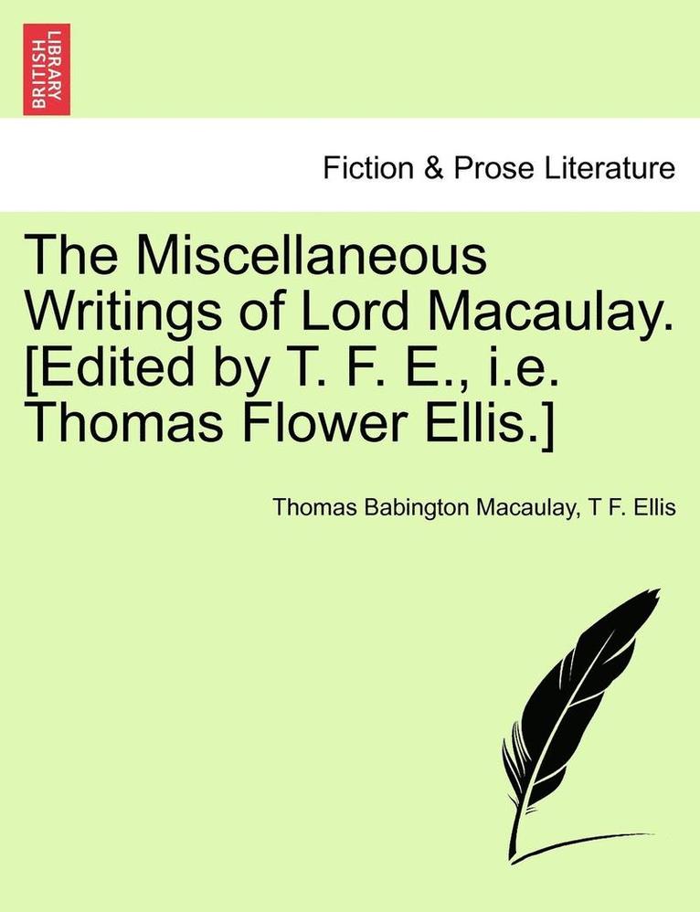 The Miscellaneous Writings of Lord Macaulay. [Edited by T. F. E., i.e. Thomas Flower Ellis.] 1