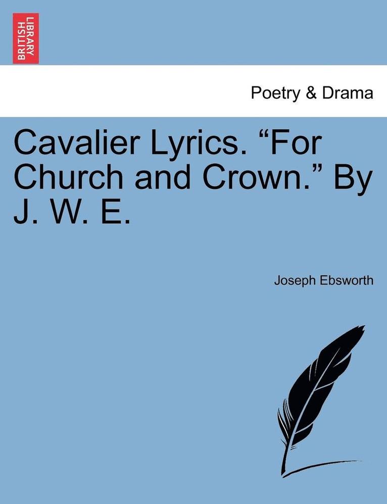 Cavalier Lyrics. for Church and Crown. by J. W. E. 1