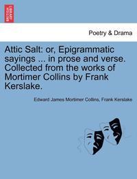bokomslag Attic Salt: Or, Epigrammatic Sayings ... in Prose and Verse. Collected from the Works of Mortimer Collins by Frank Kerslake.