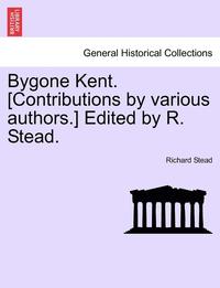 bokomslag Bygone Kent. [Contributions by Various Authors.] Edited by R. Stead.