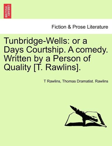 bokomslag Tunbridge-Wells: Or a Days Courtship. a Comedy. Written by a Person of Quality [T. Rawlins].