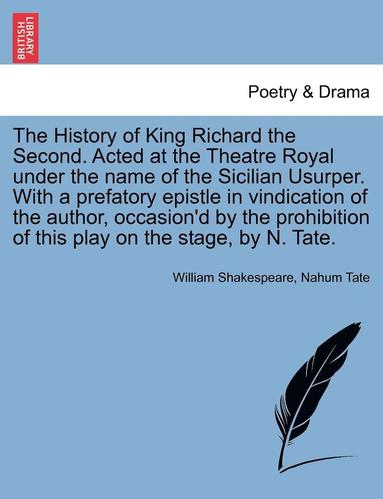 bokomslag The History of King Richard the Second. Acted at the Theatre Royal Under the Name of the Sicilian Usurper. with a Prefatory Epistle in Vindication of the Author, Occasion'd by the Prohibition of This