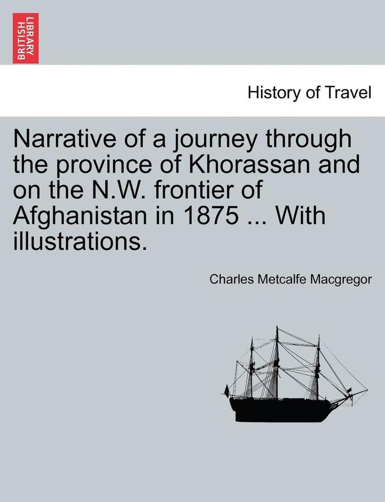 Narrative of a Journey Through the Province of Khorassan and on the N.W. Frontier of Afghanistan in 1875 ... with Illustrations.Vol.I 1