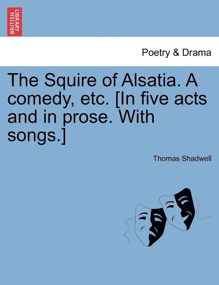 Thomas Shadwell - Squire of Alsatia. a Comedy, Etc. [In Five Acts and in Prose. with Songs.], Häftad