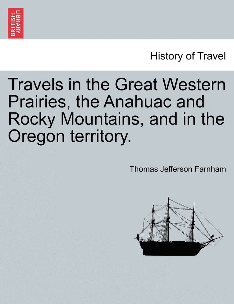 Travels in the Great Western Prairies, the Anahuac and Rocky Mountains, and in the Oregon territory. 1