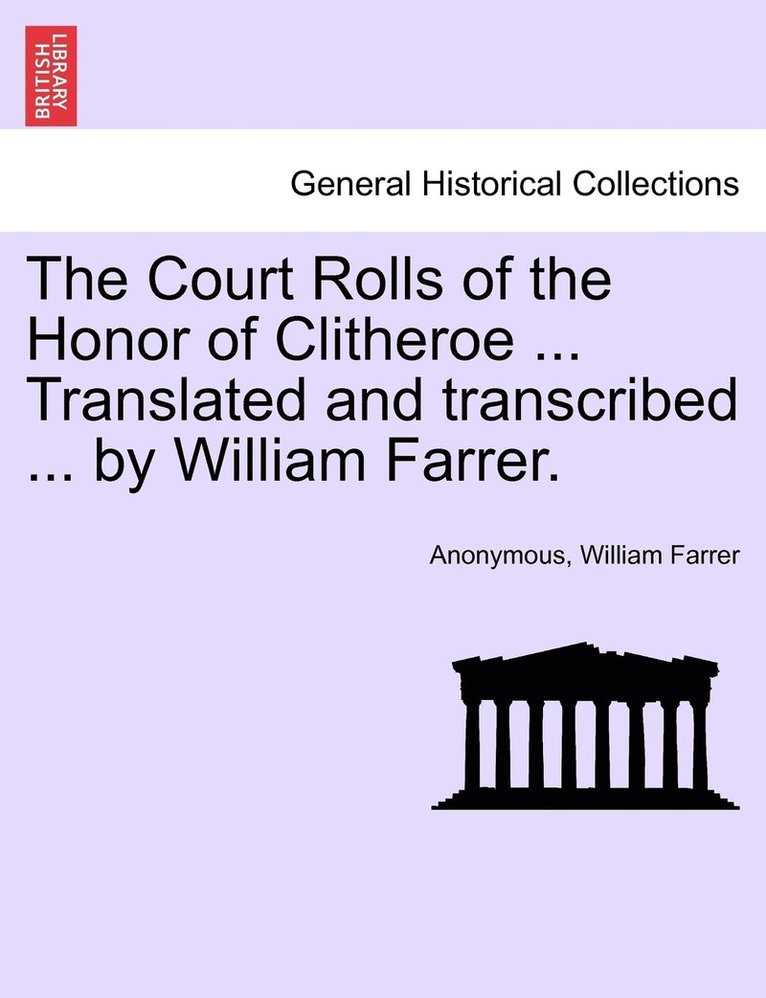 The Court Rolls of the Honor of Clitheroe ... Translated and transcribed ... by William Farrer. 1