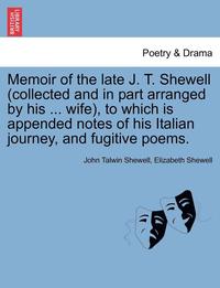 bokomslag Memoir of the Late J. T. Shewell (Collected and in Part Arranged by His ... Wife), to Which Is Appended Notes of His Italian Journey, and Fugitive Poems.