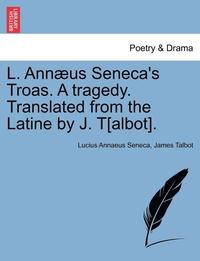 bokomslag L. Ann us Seneca's Troas. a Tragedy. Translated from the Latine by J. T[albot].