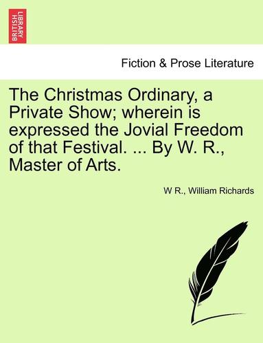 bokomslag The Christmas Ordinary, a Private Show; Wherein Is Expressed the Jovial Freedom of That Festival. ... by W. R., Master of Arts.