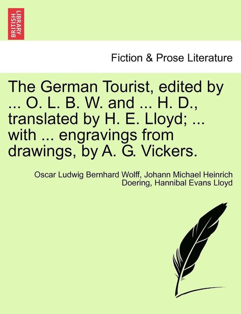 The German Tourist, Edited by ... O. L. B. W. and ... H. D., Translated by H. E. Lloyd; ... with ... Engravings from Drawings, by A. G. Vickers. 1