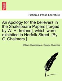 bokomslag An Apology for the believers in the Shakspeare Papers [forged by W. H. Ireland], which were exhibited in Norfolk Street. [By G. Chalmers.]