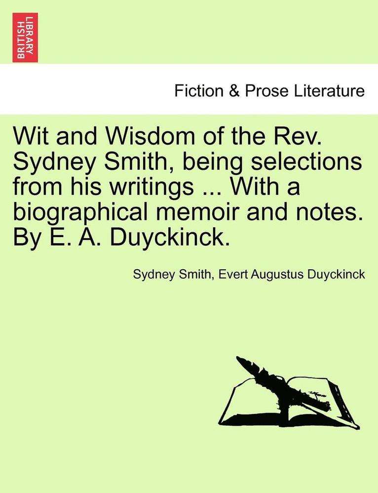 Wit and Wisdom of the REV. Sydney Smith, Being Selections from His Writings ... with a Biographical Memoir and Notes. by E. A. Duyckinck. 1