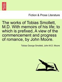 bokomslag works of Tobias Smollett, M.D. With memoirs of his life; to which is prefixed, A view of the commencement and progress of romance, by John Moore. VOL. V.