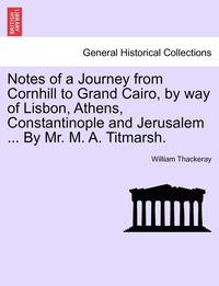 bokomslag Notes of a Journey from Cornhill to Grand Cairo, by Way of Lisbon, Athens, Constantinople and Jerusalem ... by Mr. M. A. Titmarsh.