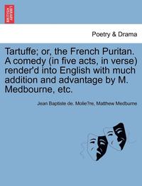 bokomslag Tartuffe; Or, the French Puritan. a Comedy (in Five Acts, in Verse) Render'd Into English with Much Addition and Advantage by M. Medbourne, Etc.