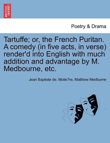 bokomslag Tartuffe; Or, the French Puritan. a Comedy (in Five Acts, in Verse) Render'd Into English with Much Addition and Advantage by M. Medbourne, Etc.