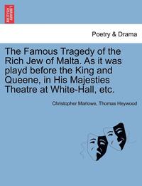 bokomslag The Famous Tragedy of the Rich Jew of Malta. as It Was Playd Before the King and Queene, in His Majesties Theatre at White-Hall, Etc.