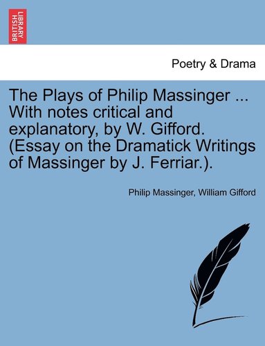 bokomslag The Plays of Philip Massinger ... With notes critical and explanatory, by W. Gifford. (Essay on the Dramatick Writings of Massinger by J. Ferriar.).