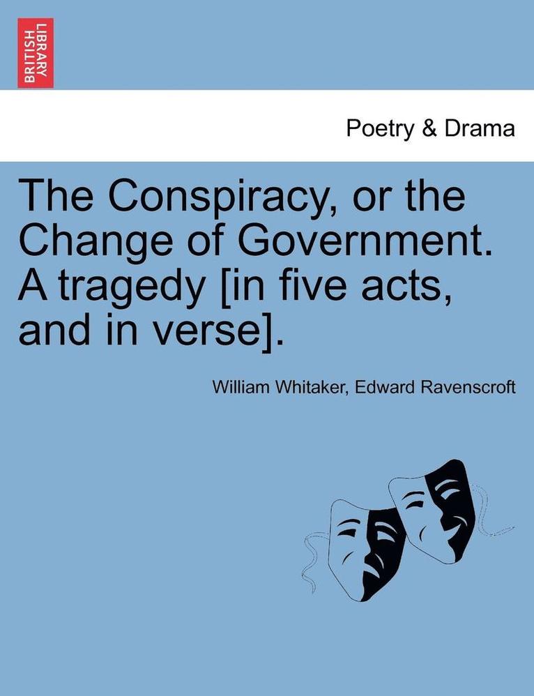 The Conspiracy, or the Change of Government. a Tragedy [In Five Acts, and in Verse]. 1