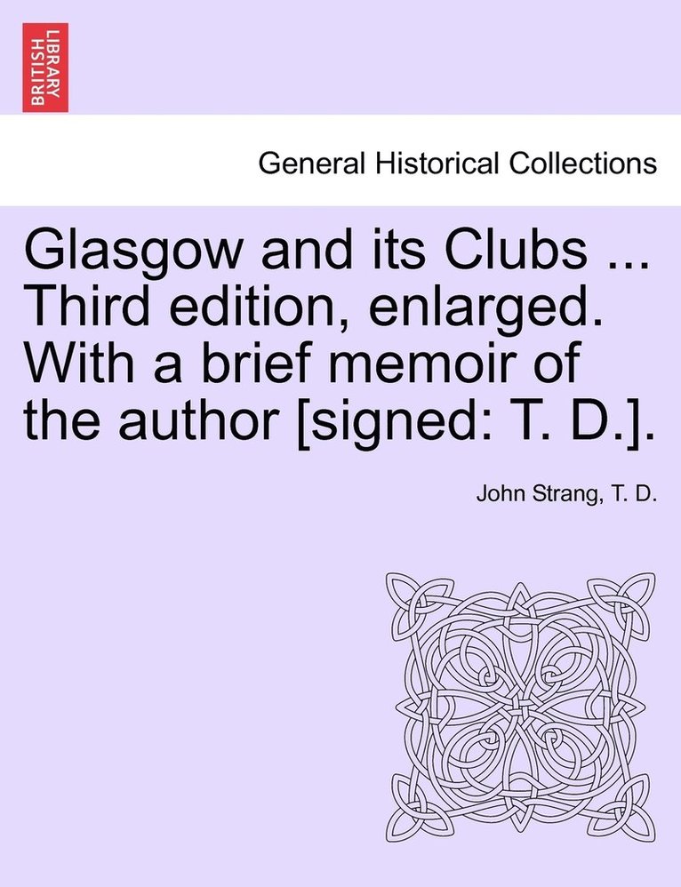 John Strang, T D, T. D, T. D. - Glasgow and its Clubs ... Third edition, enlarged. With a brief memoir of the author [signed, Häftad