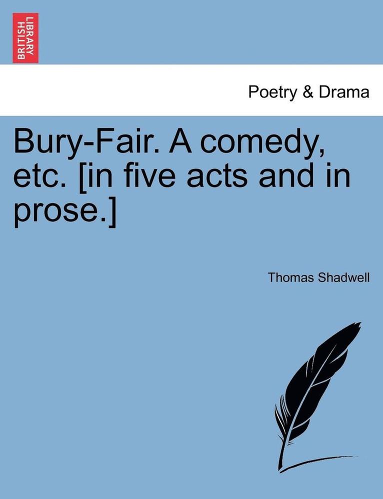 Thomas Shadwell - Bury-Fair. a Comedy, Etc. [in Five Acts and in Prose.], Häftad