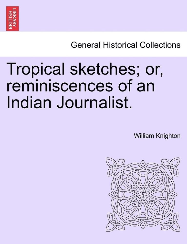 Tropical sketches; or, reminiscences of an Indian Journalist. 1