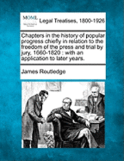 bokomslag Chapters in the history of popular progress chiefly in relation to the freedom of the press and trial by jury, 1660-1820