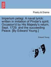 bokomslag Imperium Pelagi. a Naval Lyrick: Written in Imitation of Pindar's Spirit. Occasion'd by His Majesty's Return, Sept. 1729. and the Succeeding Peace. [B