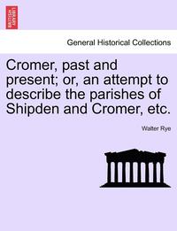 bokomslag Cromer, Past and Present; Or, an Attempt to Describe the Parishes of Shipden and Cromer, Etc.