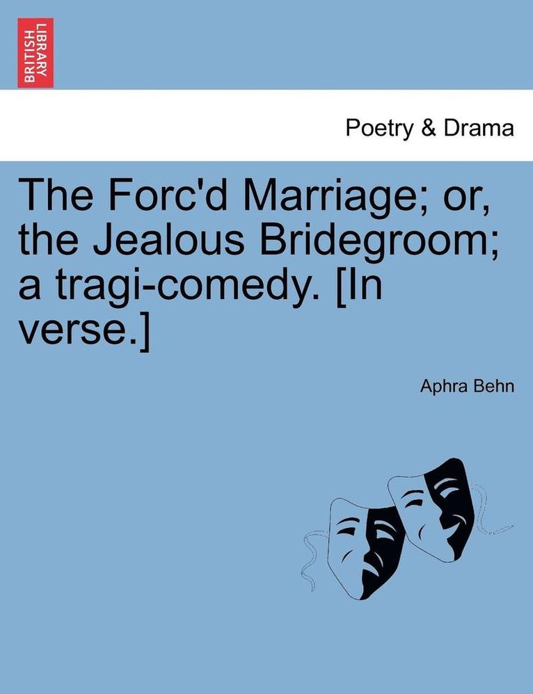 The Forc'd Marriage; Or, the Jealous Bridegroom; A Tragi-Comedy. [In Verse.] 1
