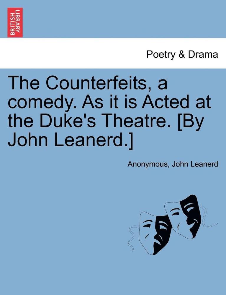 The Counterfeits, a Comedy. as It Is Acted at the Duke's Theatre. [By John Leanerd.] 1