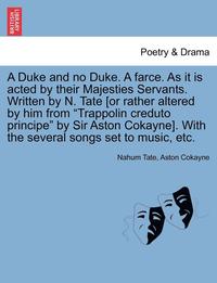 bokomslag A Duke and No Duke. a Farce. as It Is Acted by Their Majesties Servants. Written by N. Tate [Or Rather Altered by Him from 'Trappolin Creduto Principe' by Sir Aston Cokayne]. with the Several Songs