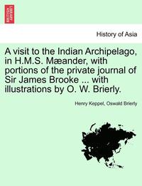 bokomslag A visit to the Indian Archipelago, in H.M.S. Mander, with portions of the private journal of Sir James Brooke ... with illustrations by O. W. Brierly.