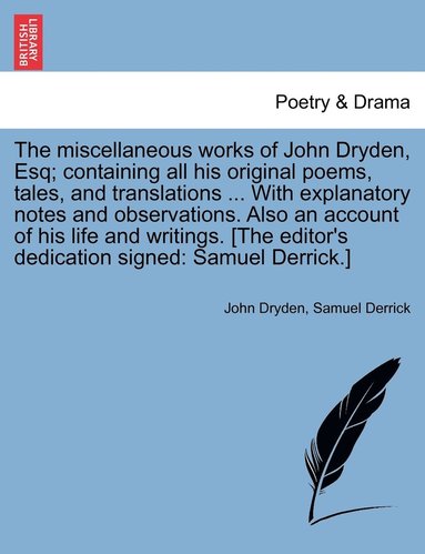 bokomslag The miscellaneous works of John Dryden, Esq; containing all his original poems, tales, and translations ... With explanatory notes and observations. Also an account of his life and writings. [The