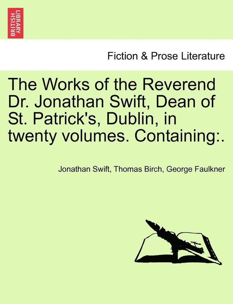The Works of the Reverend Dr. Jonathan Swift, Dean of St. Patrick's, Dublin, in Twenty Volumes. Containing