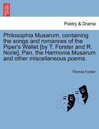 bokomslag Philosophia Musarum, Containing the Songs and Romances of the Piper's Wallet [By T. Forster and R. Norie], Pan, the Harmonia Musarum and Other Miscellaneous Poems.