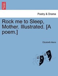 bokomslag Rock Me to Sleep, Mother. Illustrated. [A Poem.]