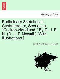 bokomslag Preliminary Sketches in Cashmere; Or, Scenes in "Cuckoo-Cloudland." by D. J. F. N. (D. J. F. Newall.) [With Illustrations.]